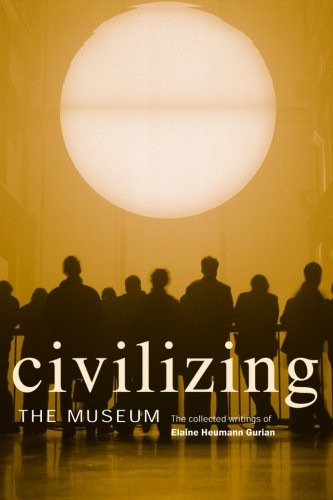 Civilizing the Museum: The Collected Writings of Elaine Heumann Gurian