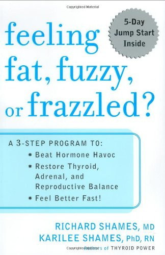 Feeling Fat, Fuzzy or Frazzled?: A 3-Step Program to: Beat Hormone Havoc, Restore Thyroid, Adrenal, and Reproductive Balance, and Feel Better Fast!