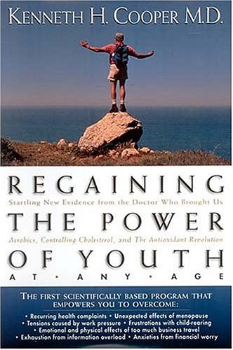 Regaining The Power Of Youth At Any Age Startling New Evidence From The Doctor Who Brought Us <i>aerobics, Controlling Cholesterol And The Antioxidant Revolution</i>