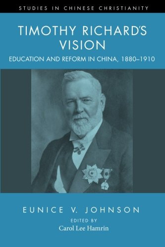Timothy Richard's Vision: Education and Reform in China, 1880-1910 (Studies in Chinese Christianity)