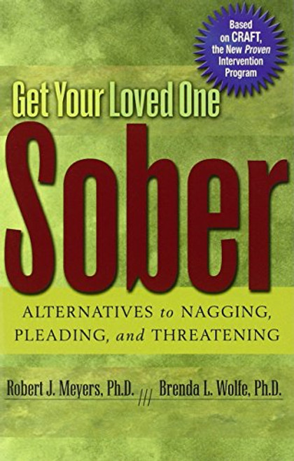 Get Your Loved One Sober: Alternatives to Nagging, Pleading, and Threatening Get Your Loved One Sober: Alternatives to Nagging, Pleading, and Threatening