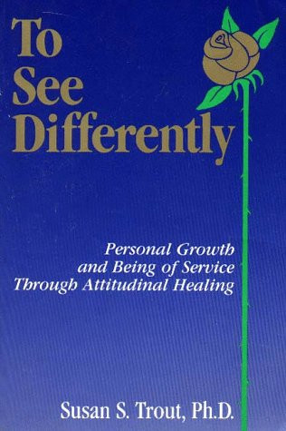 To See Differently: Personal Growth and Being of Service Through Attitudinal Healing