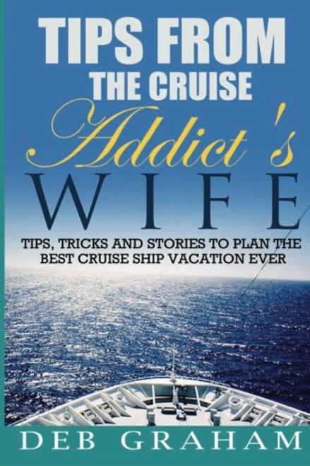 Tips From The Cruise Addict's Wife: Tips and Tricks to Plan the Best Cruise Vacation Ever! Tips From The Cruise Addict's Wife: Tips and Tricks to Plan the Best Cruise Vacation Ever!