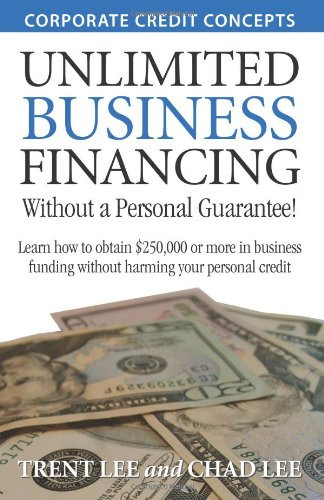 Unlimited Business Financing: Learn how to obtain $250,000 or more in business funding without harming your personal credit