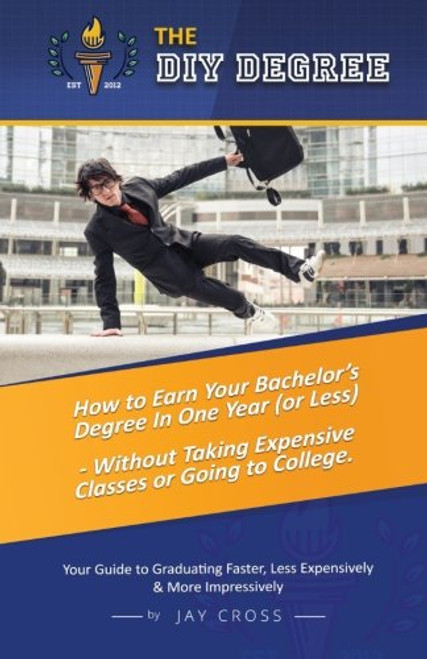 Do It Yourself Degree: How To Earn Your Bachelor's Degree In One Year Or Less, For Under $10,000 - Without Classes, Homework Or Student Loans Do It Yourself Degree: How To Earn Your Bachelor's Degree In One Year Or Less, For Under $10,000 - Without Classes, Homework Or Student Loans