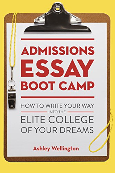 Admissions Essay Boot Camp: How to Write Your Way into the Elite College of Your Dreams Admissions Essay Boot Camp: How to Write Your Way into the Elite College of Your Dreams