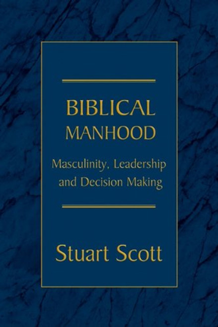 Biblical Manhood: Masculinity, Leadership and Decision Making Biblical Manhood: Masculinity, Leadership and Decision Making