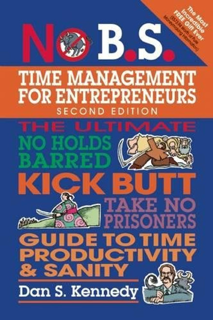 No B.S. Time Management for Entrepreneurs: The Ultimate No Holds Barred Kick Butt Take No Prisoners Guide to Time Productivity and Sanity No B.S. Time Management for Entrepreneurs: The Ultimate No Holds Barred Kick Butt Take No Prisoners Guide to Time Productivity and Sanity
