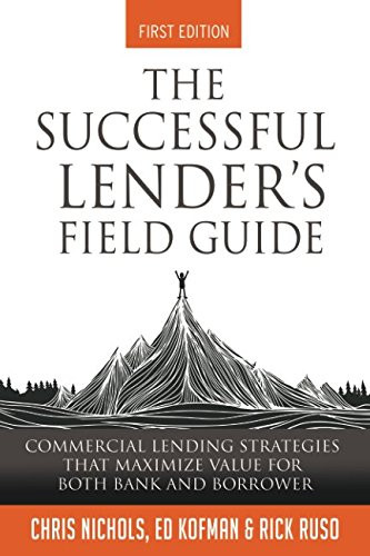 The Successful Lender's Field Guide: Commercial Lending Strategies That Maximize Value For Both Bank and Borrower (Banking Guides)