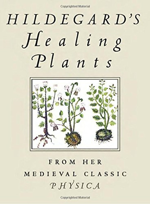 Hildegard's Healing Plants: From Her Medieval Classic Physica Hildegard's Healing Plants: From Her Medieval Classic Physica