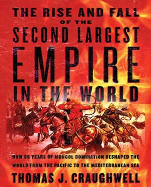 The Rise and Fall of the Second Largest Empire in History: How Genghis Khan's Mongols Almost Conquered the World