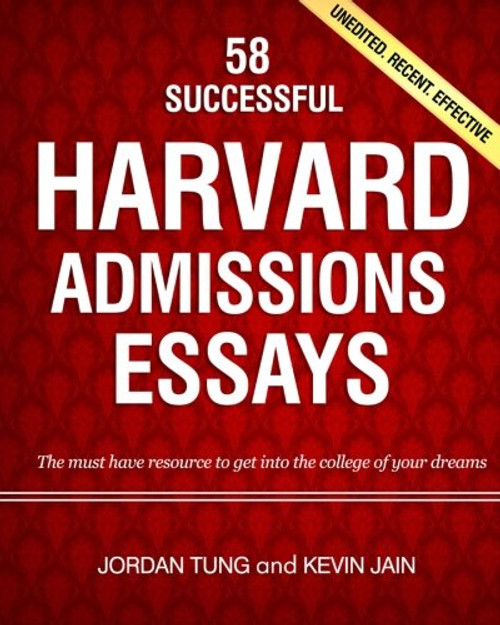 58 Successful Harvard Admissions Essays: The Must Have Resource to Get into the College of Your Dreams. Unedited, Recent, Effective.