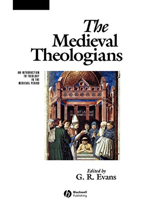 The Medieval Theologians: An Introduction to Theology in the Medieval Period