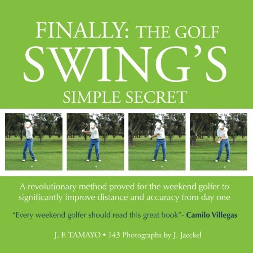 FINALLY: The Golf Swings Simple Secret: A revolutionary method proved for the weekend golfer to significantly improve distance and accuracy from day one