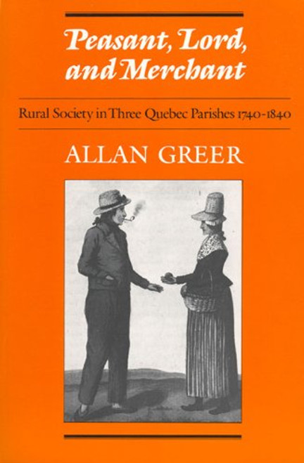 Peasant, Lord, and Merchant: Rural Society in Three Quebec Parishes 1740-1840 (Social History of Canada, 39)