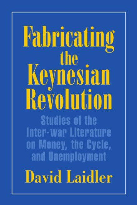 Fabricating the Keynesian Revolution: Studies of the Inter-war Literature on Money, the Cycle, and Unemployment (Historical Perspectives on Modern Economics)