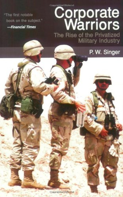 Corporate Warriors: The Rise of the Privatized Military Industry (Cornell Studies in Security Affairs)