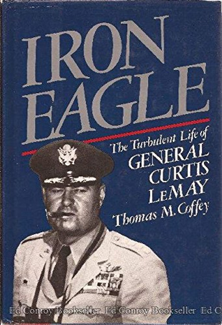 Iron Eagle : The Turbulent Life of General Curtis LeMay