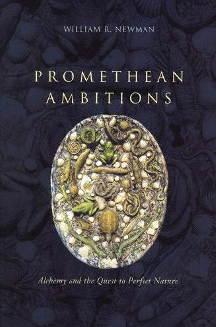 Promethean Ambitions: Alchemy and the Quest to Perfect Nature