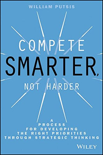 Compete Smarter, Not Harder: A Process for Developing the Right Priorities Through Strategic Thinking