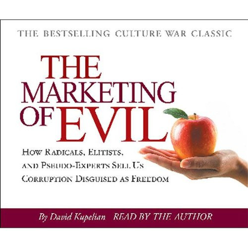 Marketing of Evil: How Radicals, Elitists, and Pseudo-Experts Sell Us Corruption Disguised As Freedom
