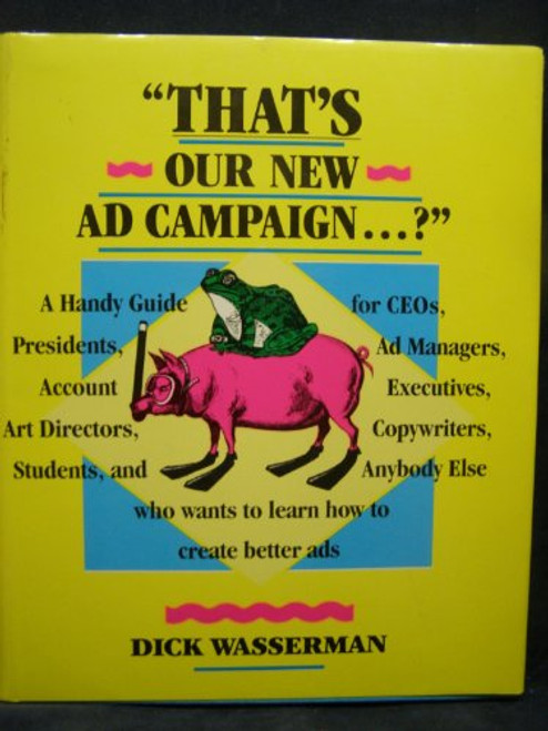 That's Our New Ad Campaign: A Handy Guide for Ceos, Presidents, Ad Managers, Account Executives, Art Directors, Copywriters, Students, and Anybody E