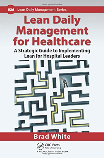 Lean Daily Management for Healthcare: A Strategic Guide to Implementing Lean for Hospital Leaders
