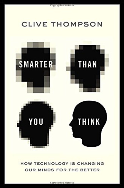 Smarter Than You Think: How Technology is Changing Our Minds for the Better Smarter Than You Think: How Technology is Changing Our Minds for the Better