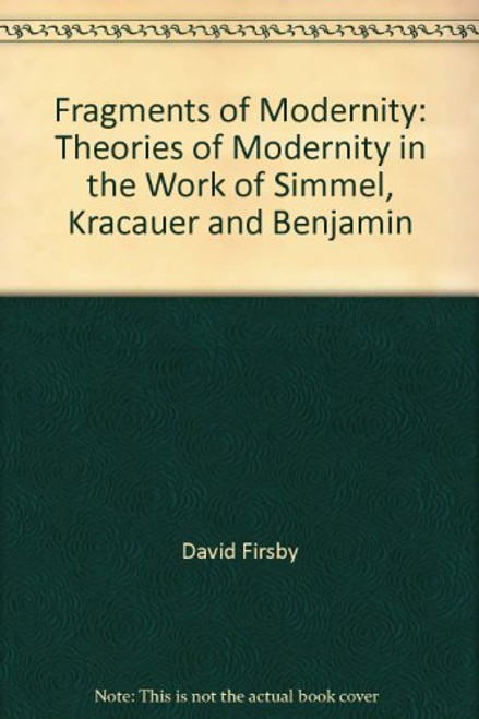 Fragments of Modernity: Theories of Modernity in the Work of Simmel, Kracauer and Benjamin (Studies in Contemporary German Social Thought)