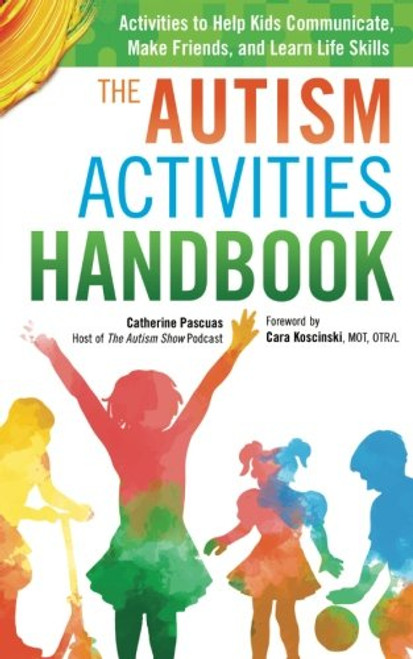 The Autism Activities Handbook: Activities to Help Kids Communicate, Make Friends, and Learn Life Skills (Autism Spectrum Disorder, Autism Books)