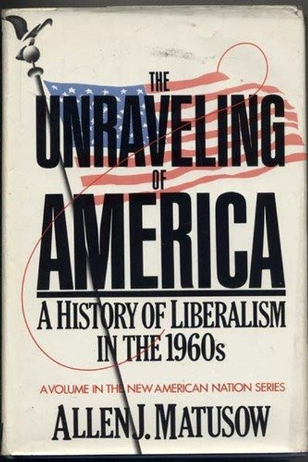 The unraveling of America: A history of liberalism in the 1960s (The New American Nation series)