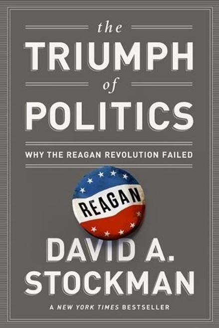 The Triumph of Politics: Why the Reagan Revolution Failed