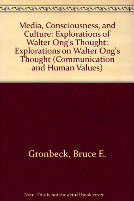Media, Consciousness, and Culture: Explorations of Walter Ongs Thought (COMMUNICATION AND HUMAN VALUES)