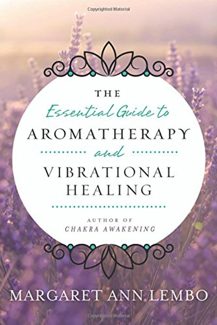 The Essential Guide to Aromatherapy and Vibrational Healing