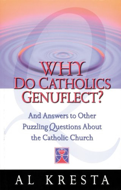 Why Do Catholics Genuflect?: And Answers to Other Puzzling Questions About the Catholic Church Why Do Catholics Genuflect?: And Answers to Other Puzzling Questions About the Catholic Church