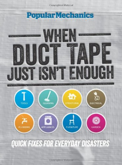 Popular Mechanics When Duct Tape Just Isn't Enough: Quick Fixes for Everyday Disasters