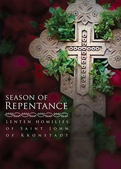 Season of Repentance: Lenten Homilies of Saint John of Kronstadt