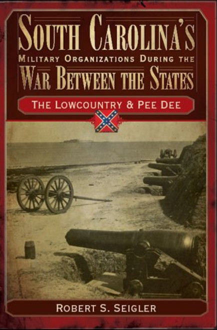 South Carolina's Military Organizations During the War Between the States:: The Lowcountry & Pee Dee (Civil War Series)