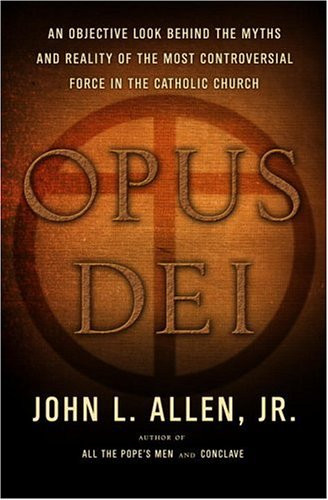 Opus Dei: An Objective Look Behind the Myths and Reality of the Most Controversial Force in the Catholic Church
