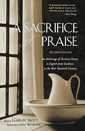 A Sacrifice of Praise: An Anthology of Christian Poetry in English from Caedmon to the Mid-Twentieth Century