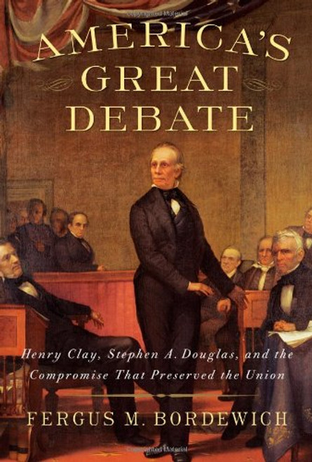 America's Great Debate: Henry Clay, Stephen A. Douglas, and the Compromise That Preserved the Union