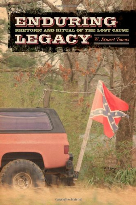 Enduring Legacy: Rhetoric and Ritual of the Lost Cause
