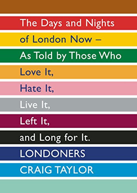 Londoners: The Days and Nights of London Now as Told by Those Who Love it, Hate it, Live it, Left it, and Long for it