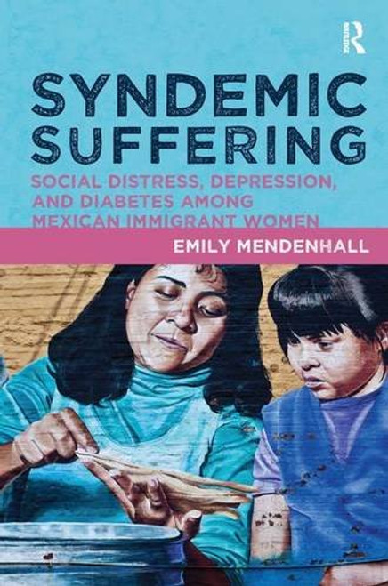 Syndemic Suffering: Social Distress, Depression, and Diabetes among Mexican Immigrant Wome (Advances in Critical Medical Anthropology)