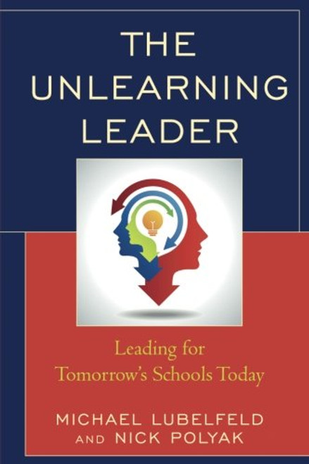 The Unlearning Leader: Leading for Tomorrow's Schools Today