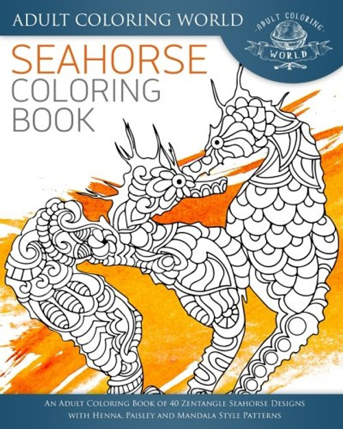 Seahorse Coloring Book: An Adult Coloring Book of 40 Zentangle Seahorse Designs with Henna, Paisley and Mandala Style Patterns (Ocean Coloring Books) (Volume 3)