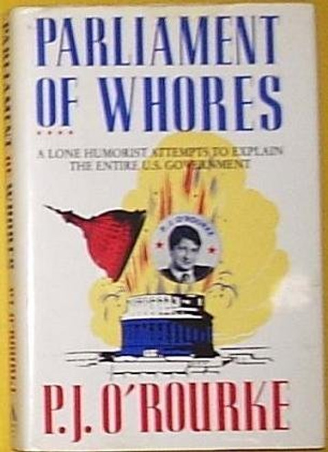 Parliament of Whores: A Lone Humorist Attempts to Explain the Entire U. S. Government