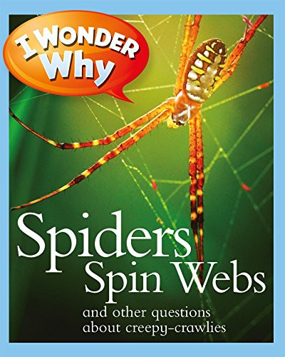 I Wonder Why Spiders Spin Webs: And Other Questions About Creepy Crawlies