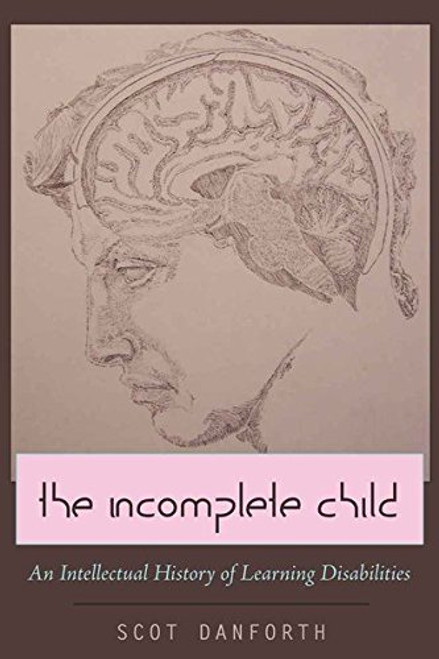 The Incomplete Child: An Intellectual History of Learning Disabilities (Disability Studies in Education)