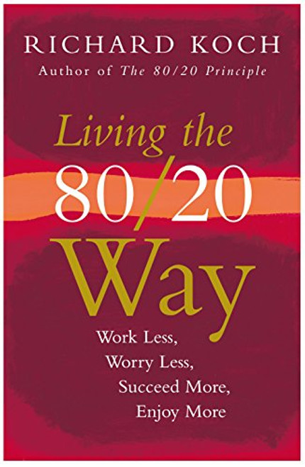 Living The 80/20 Way: Work Less, Worry Less, Succeed More, Enjoy More